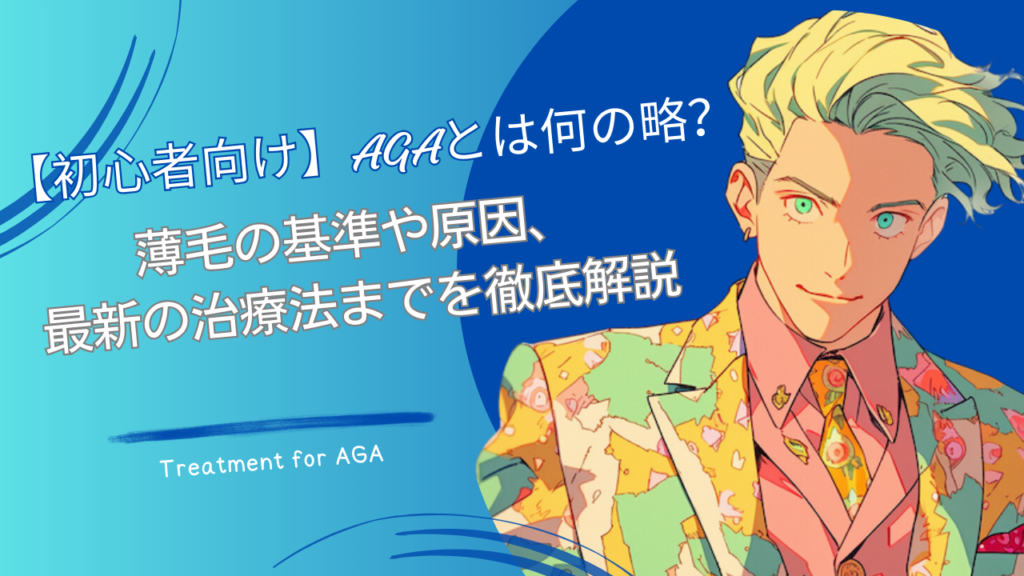 　【初心者向け】AGAとは何の略？薄毛の基準や原因、最新の治療法までを徹底解説
