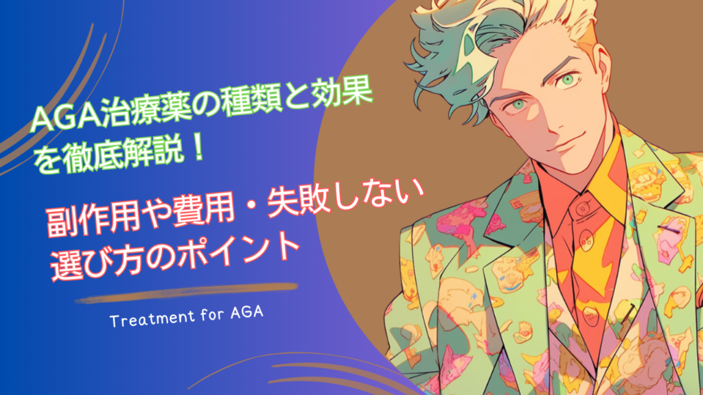 AGA治療薬の種類と効果を徹底解説！副作用や費用・失敗しない選び方のポイントまで